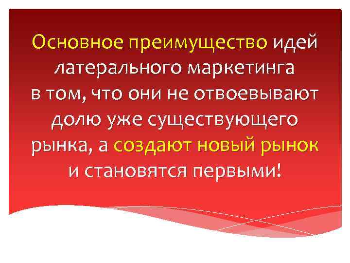 Основное преимущество идей латерального маркетинга в том, что они не отвоевывают долю уже существующего