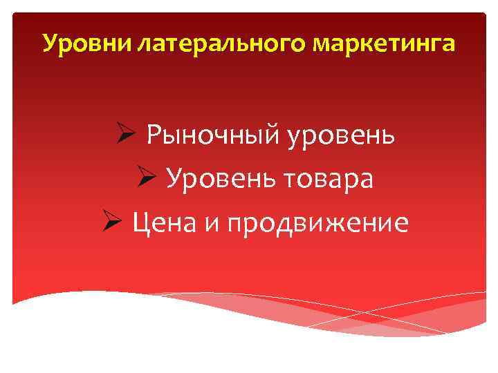 Уровни латерального маркетинга Ø Рыночный уровень Ø Уровень товара Ø Цена и продвижение 