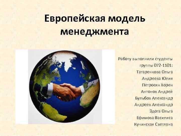 Европейская модель менеджмента Работу выполнили студенты группы 072 -1101: Татаренкова Ольга Андреева Юлия Петросян