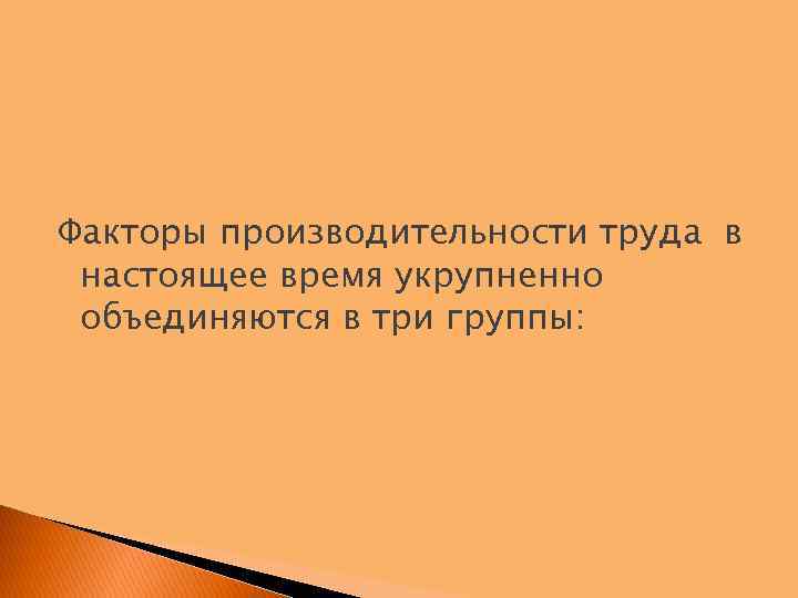 Факторы производительности труда в настоящее время укрупненно объединяются в три группы: 