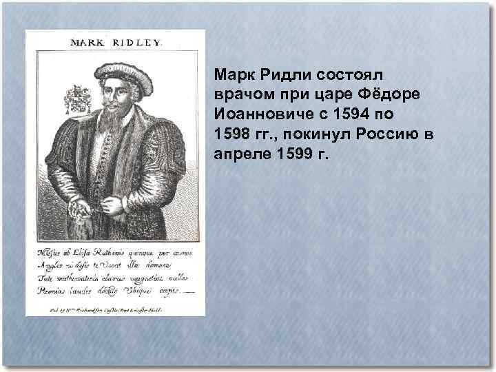 Марк Ридли состоял врачом при царе Фёдоре Иоанновиче с 1594 по 1598 гг. ,