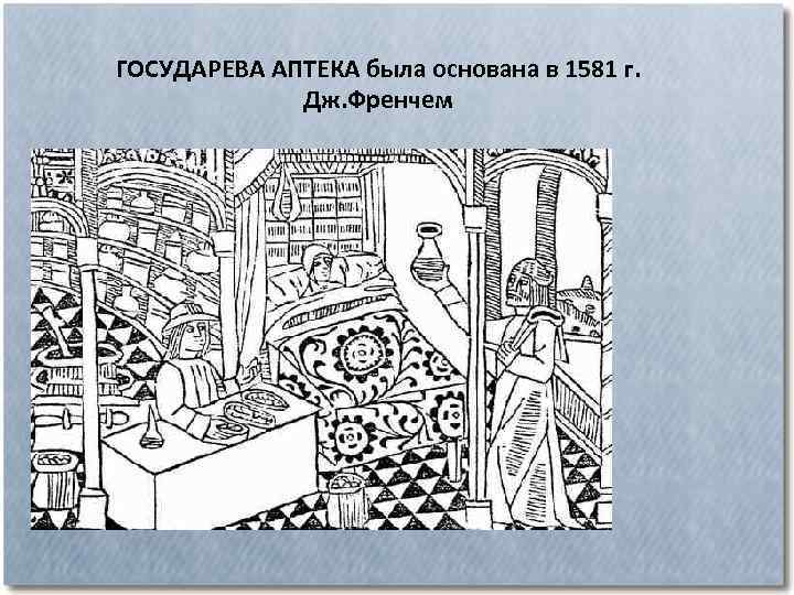 ГОСУДАРЕВА АПТЕКА была основана в 1581 г. Дж. Френчем 