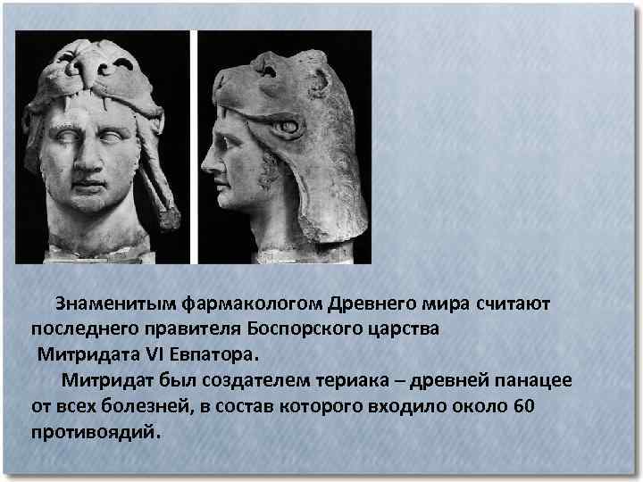  Знаменитым фармакологом Древнего мира считают последнего правителя Боспорского царства Митридата VI Евпатора. Митридат