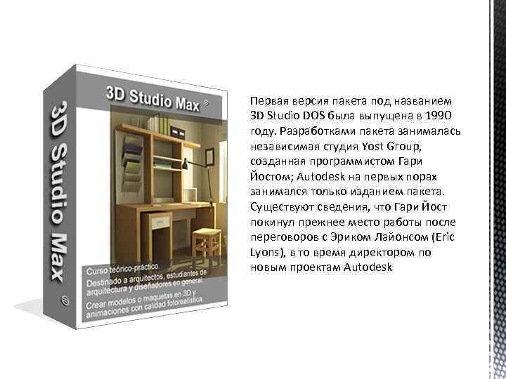 Первая версия пакета под названием 3 D Studio DOS была выпущена в 1990 году.