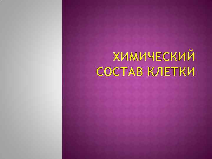 ХИМИЧЕСКИЙ СОСТАВ КЛЕТКИ 