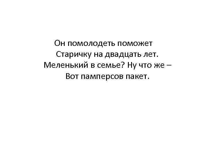 Он помолодеть поможет Старичку на двадцать лет. Меленький в семье? Ну что же –
