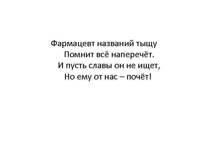 Фармацевт названий тыщу Помнит всё наперечёт. И пусть славы он не ищет, Но ему