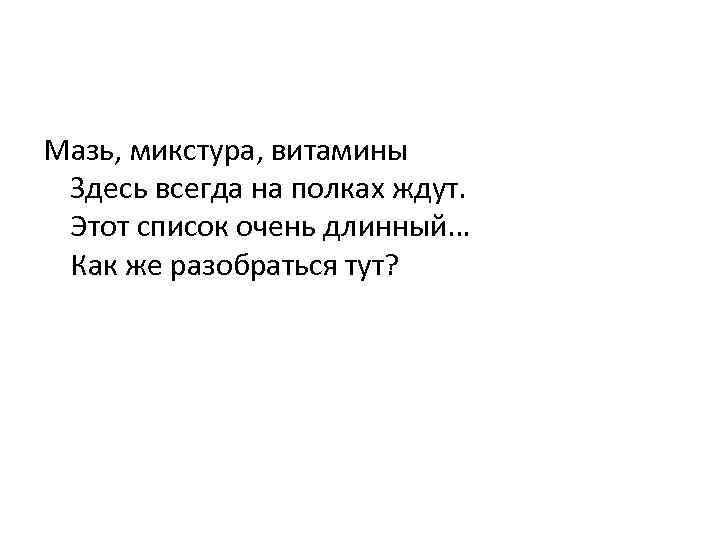 Мазь, микстура, витамины Здесь всегда на полках ждут. Этот список очень длинный… Как же