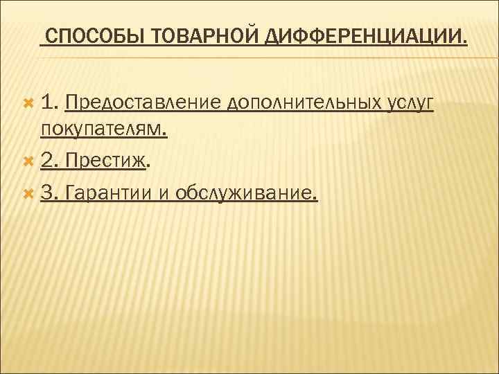 СПОСОБЫ ТОВАРНОЙ ДИФФЕРЕНЦИАЦИИ. 1. Предоставление дополнительных услуг покупателям. 2. Престиж. 3. Гарантии и обслуживание.