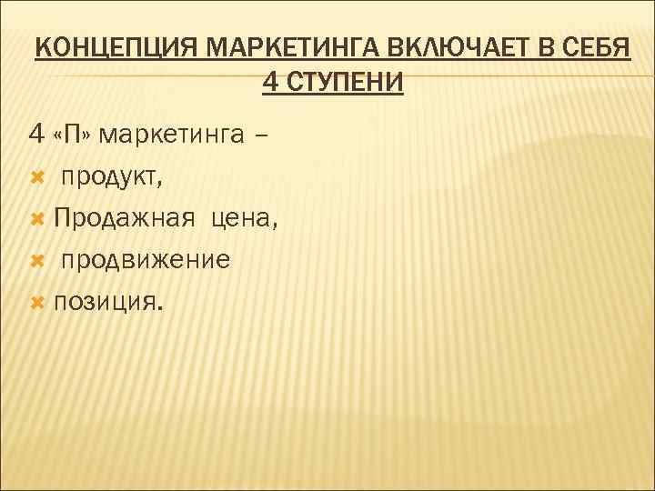 КОНЦЕПЦИЯ МАРКЕТИНГА ВКЛЮЧАЕТ В СЕБЯ 4 СТУПЕНИ 4 «П» маркетинга – продукт, Продажная цена,