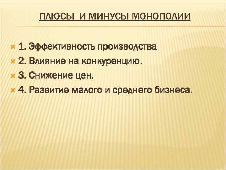 ПЛЮСЫ И МИНУСЫ МОНОПОЛИИ 1. Эффективность производства 2. Влияние на конкуренцию. 3. Снижение цен.