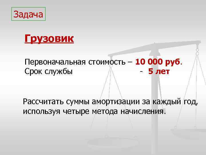 Задача Грузовик Первоначальная стоимость – 10 000 руб. Срок службы - 5 лет Рассчитать
