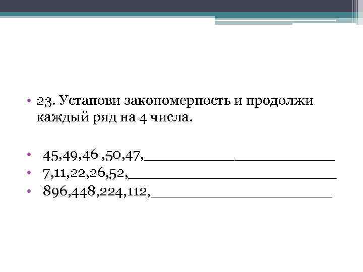  • 23. Установи закономерность и продолжи каждый ряд на 4 числа. • 45,