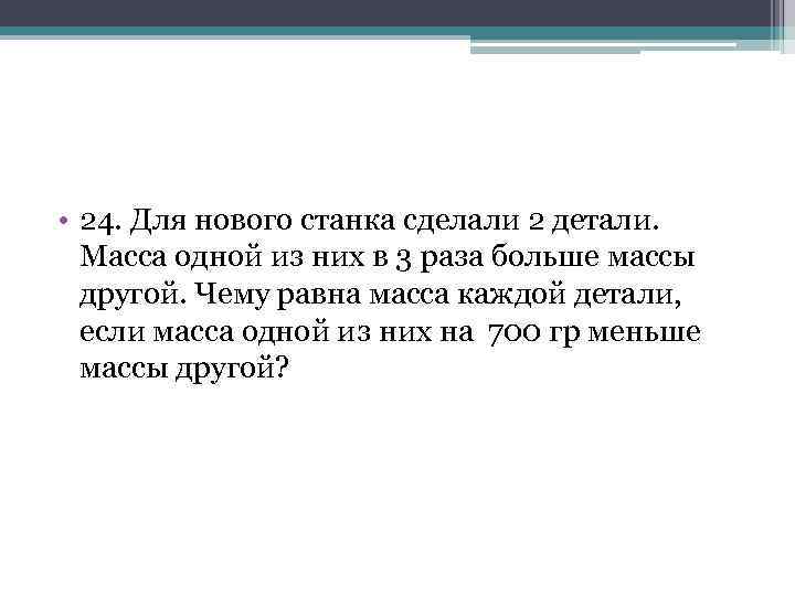  • 24. Для нового станка сделали 2 детали. Масса одной из них в