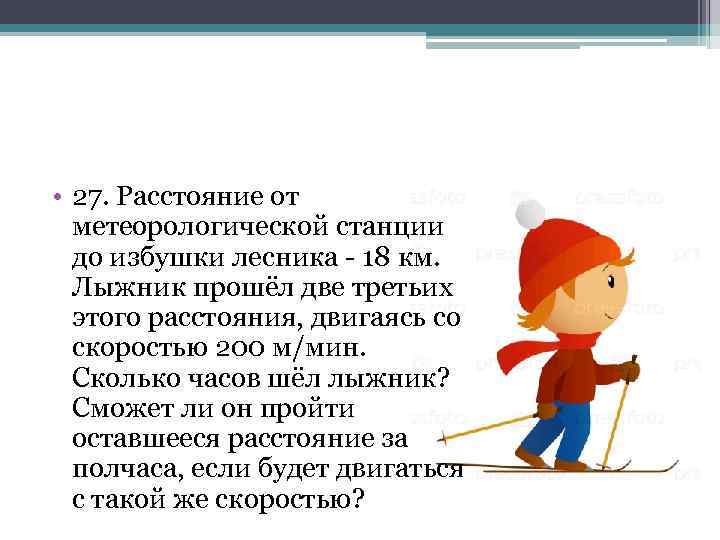  • 27. Расстояние от метеорологической станции до избушки лесника 18 км. Лыжник прошёл