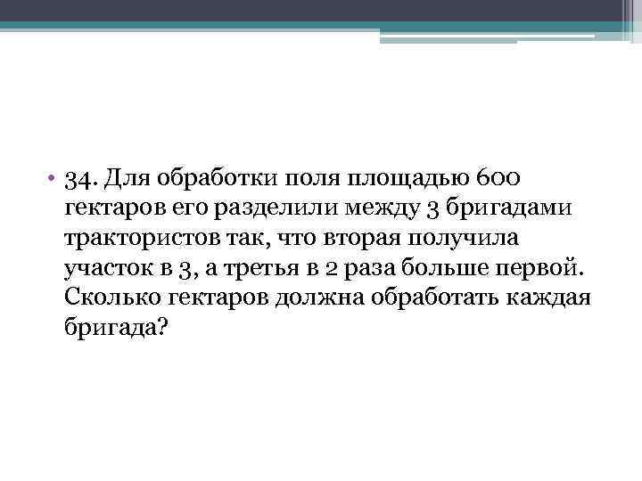  • 34. Для обработки поля площадью 600 гектаров его разделили между 3 бригадами