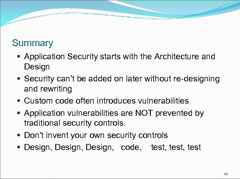 Summary § Application Security starts with the Architecture and Design § Security can’t be