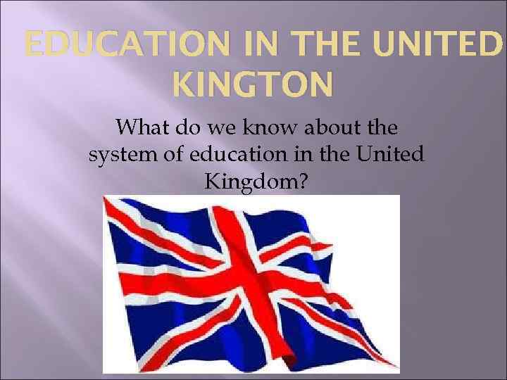 EDUCATION IN THE UNITED KINGTON What do we know about the system of education