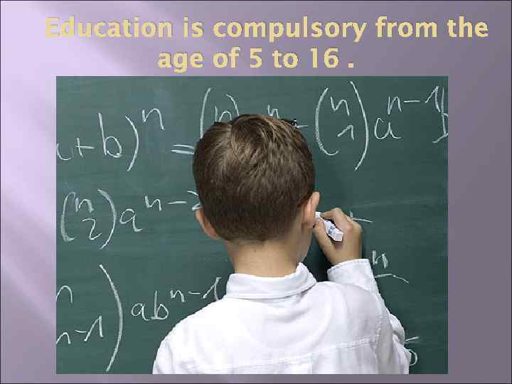 Education is compulsory from the age of 5 to 16. 