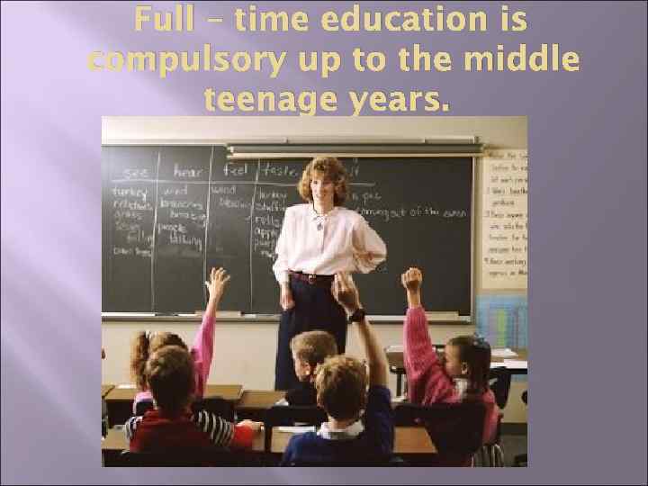 Full – time education is compulsory up to the middle teenage years. 