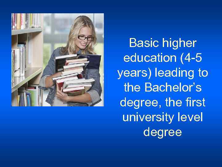 Basic higher education (4 -5 years) leading to the Bachelor’s degree, the first university