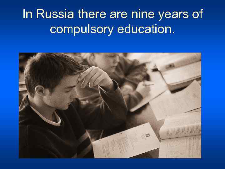 In Russia there are nine years of compulsory education. 