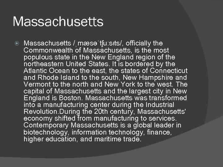 Massachusetts /ˌmæsəˈtʃuːsᵻts/, officially the Commonwealth of Massachusetts, is the most populous state in the