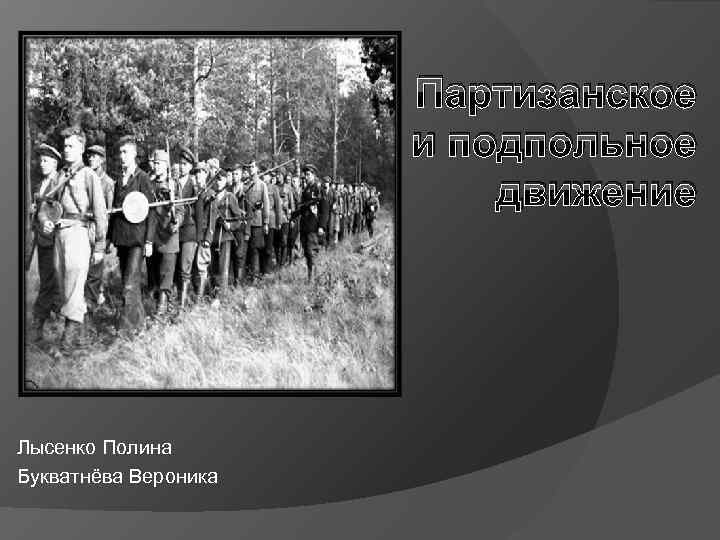  Лысенко Полина Букватнёва Вероника Партизанское и подпольное движение 