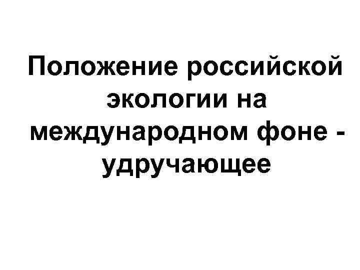 Положение российской экологии на международном фоне удручающее 