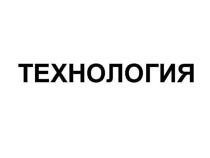 ТЕХНОЛОГИЯ 