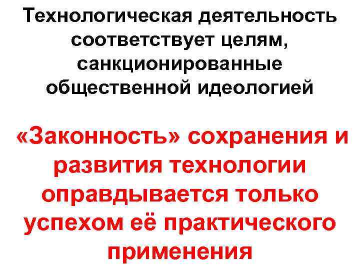 Технологическая деятельность соответствует целям, санкционированные общественной идеологией «Законность» сохранения и развития технологии оправдывается только