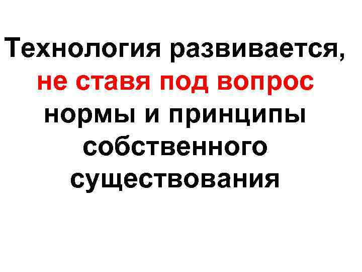 Технология развивается, не ставя под вопрос нормы и принципы собственного существования 