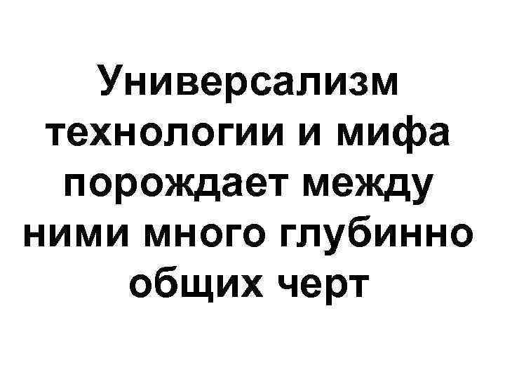 Универсализм технологии и мифа порождает между ними много глубинно общих черт 