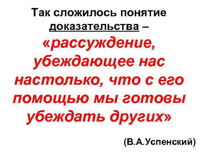 Так сложилось понятие доказательства – «рассуждение, убеждающее настолько, что с его помощью мы готовы