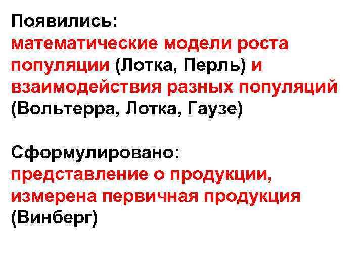 Появились: математические модели роста популяции (Лотка, Перль) и взаимодействия разных популяций (Вольтерра, Лотка, Гаузе)
