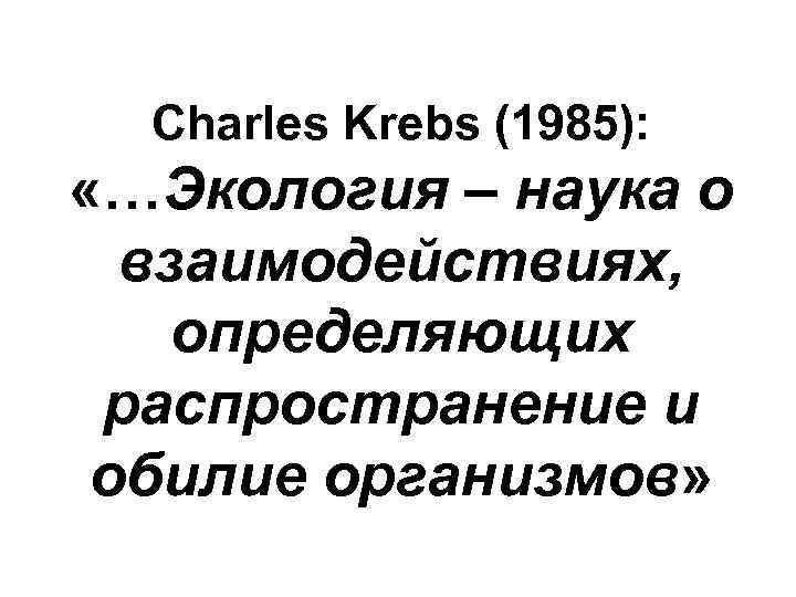 Charles Krebs (1985): «…Экология – наука о взаимодействиях, определяющих распространение и обилие организмов» 