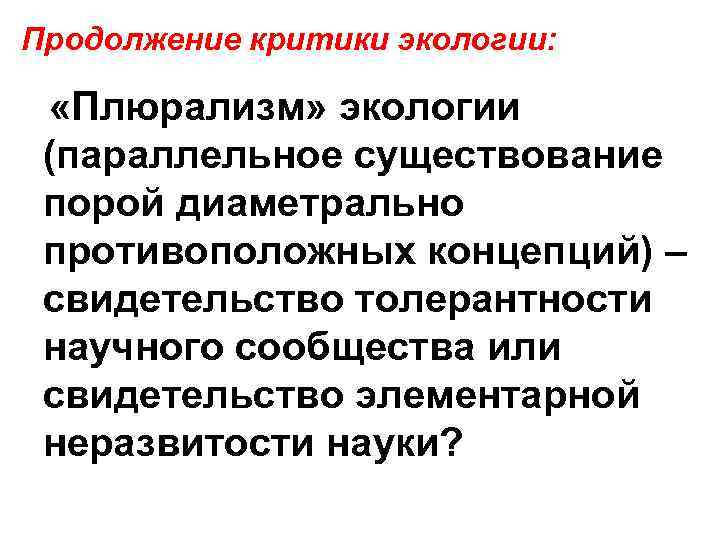 Продолжение критики экологии: «Плюрализм» экологии (параллельное существование порой диаметрально противоположных концепций) – свидетельство толерантности