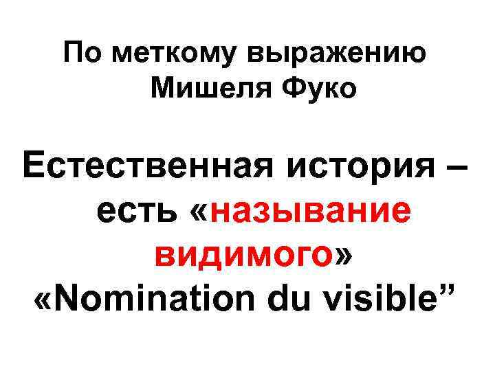 По меткому выражению Мишеля Фуко Естественная история – есть «называние видимого» «Nomination du visible”