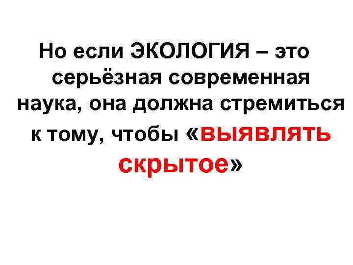Но если ЭКОЛОГИЯ – это серьёзная современная наука, она должна стремиться к тому, чтобы