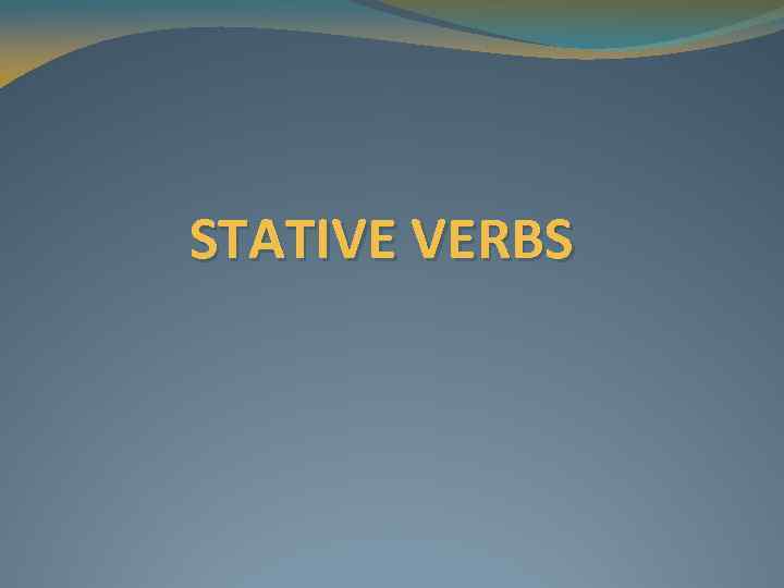 STATIVE VERBS 