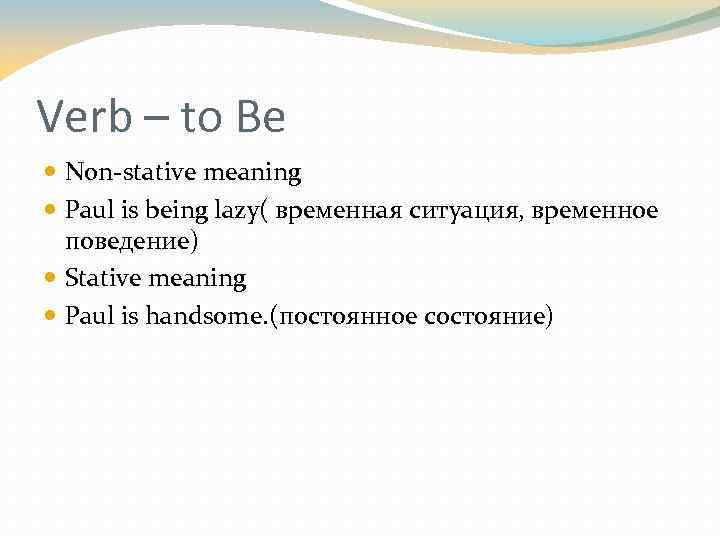 Verb – to Be Non-stative meaning Paul is being lazy( временная ситуация, временное поведение)