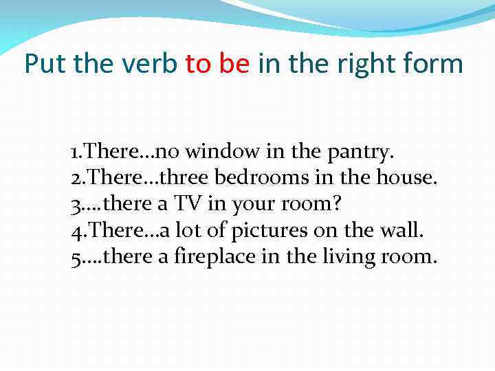 Put the verb to be in the right form 1. There…no window in the