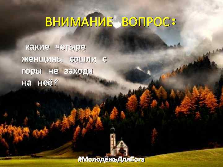 ВНИМАНИЕ ВОПРОС: какие четыре женщины сошли с горы не заходя на неё? #Молодёжь. Для.