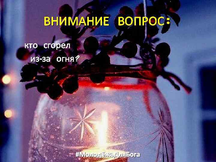 ВНИМАНИЕ ВОПРОС: кто сгорел из-за огня? #Молодёжь. Для. Бога 