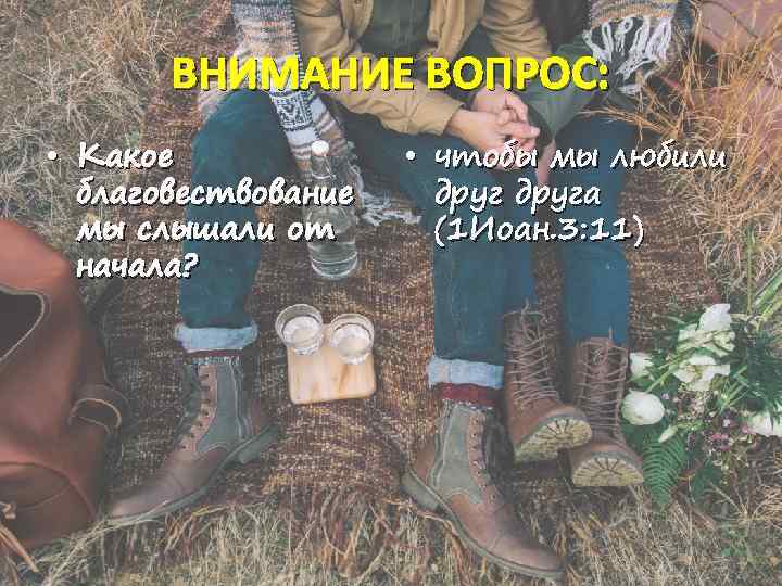 ВНИМАНИЕ ВОПРОС: • Какое благовествование мы слышали от начала? • чтобы мы любили друга