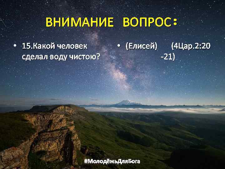 ВНИМАНИЕ ВОПРОС: • 15. Какой человек сделал воду чистою? • (Елисей) (4 Цар. 2: