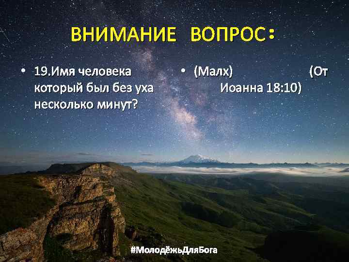 ВНИМАНИЕ ВОПРОС: • 19. Имя человека который был без уха несколько минут? • (Малх)