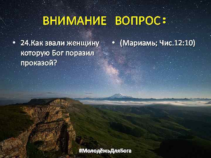 ВНИМАНИЕ ВОПРОС: • 24. Как звали женщину которую Бог поразил проказой? • (Мариамь; Чис.