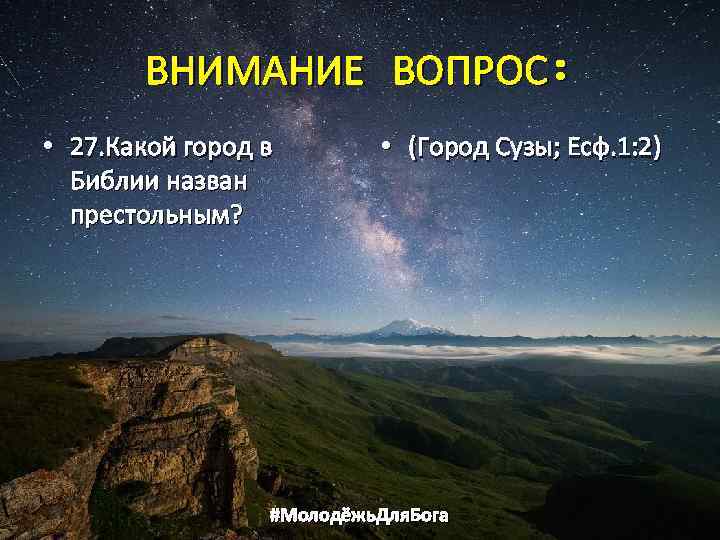 ВНИМАНИЕ ВОПРОС: • 27. Какой город в Библии назван престольным? • (Город Сузы; Есф.