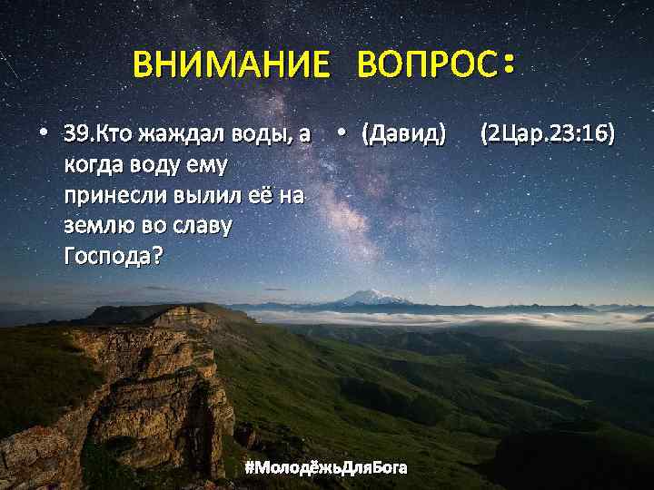ВНИМАНИЕ ВОПРОС: • 39. Кто жаждал воды, а • (Давид) (2 Цар. 23: 16)